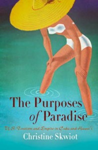 Christine Skwiot, The purposes of paradise : U.S. tourism and empire in Cuba and Hawaiʻi