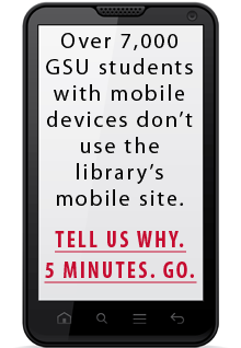 "Over 7,000 GSU students with mobile devices don't use the library's mobile website.  Tell us why.  5 minutes.  Go."