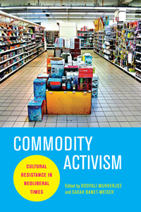 cover, Roopali Mukherjee and Saran Banet-Weiser, eds., Commodity Activism: Cultural Resistance in Neoliberal Times
