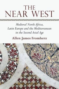 cover, Allen Fromherz, The Near West: Medieval North Africa, Latin Europe and the Mediterranean in the Second Axial Age
